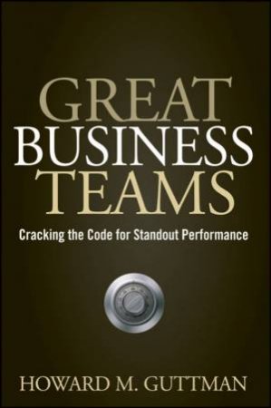 Great Business Teams: Cracking the Code for Standout Performance by HOWARD GUTTMAN
