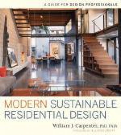 Modern Sustainable Residential Design: A Guide for Design Professionals by William J Carpenter