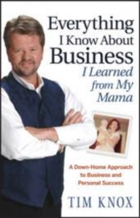 Everything I Know About Business I Learned From My Mama by Tim Knox