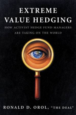 Extreme Value Hedging: How Activist Hedge Fund Managers Are Taking on the World by Ronald D Orol