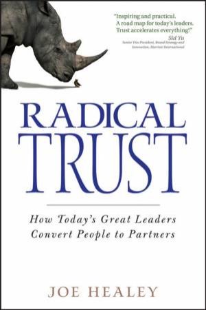 Radical Trust: How Today's Great Leaders Convert People To Partners by J Healey