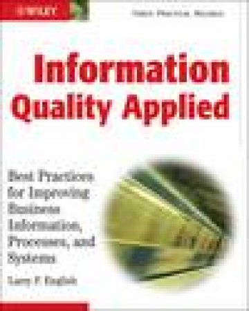 Information Quality Applied: Best Practices for Improving Business Information, Processes, and Systems by Larry P English