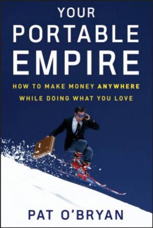 Your Portable Empire: How To Make Money Anywhere While Doing What You Love by Pat O'Bryan