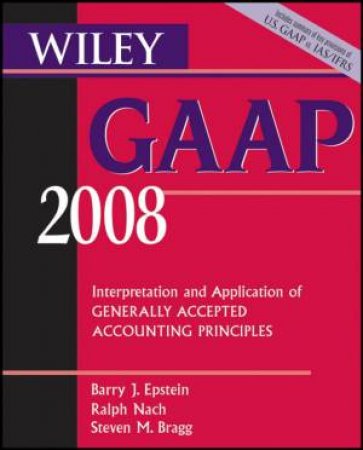 Wiley Gaap: Interpretation and Application of Generally Accepted Accounting Principles 2008 by B J Epstein, R Nach, S M Bragg