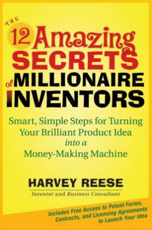 The 12 Amazing Secrets Of Millionaire Inventors by Harvey Reese