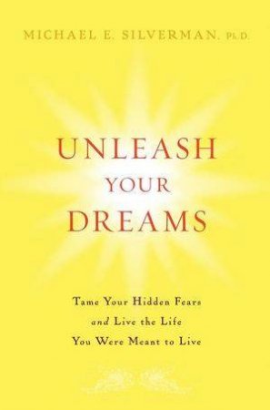 Unleash Your Dreams: Tame Your Hidden Fears and Live the Life You Were Meant to Live by Michael E. Silverman