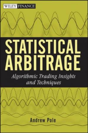 Statistical Arbitrage: Algorithmic Trading Insights and Techniques by Andrew Pole