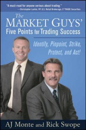 The Market Guys' Five Points For Trading Success: Identify, Pinpoint, Strike, Protect And Act! by A J Monte & Rick Swope