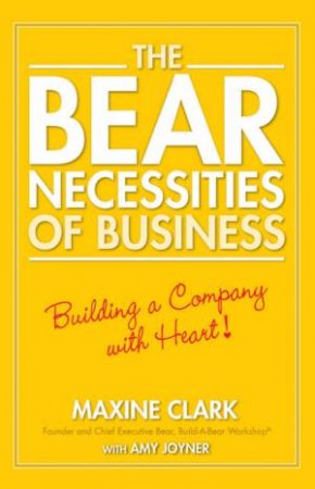 The Bear Necessities Of Business: Building A Company With Heart by Maxine Clark