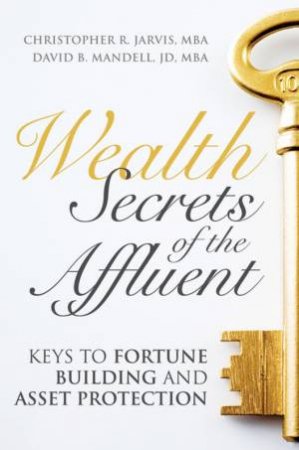 Wealth Secrets Of The Affluent: Keys To Fortune Building And Asset Protection by Christopher Jarvis & Dacid Mandell