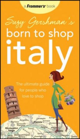 Suzy Gershman's Born To Shop Italy: The Ultimate Guide For People Who Love To Shop, 12th Ed by Suzy Gershman