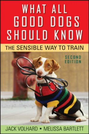 What All Good Dogs Should Know: The Sensible Way To Train, 2nd Ed by Jack Volhard