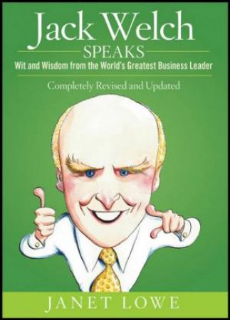 Jack Welch Speaks: Wit And Wisdom From The World's Greatest Business Leader, 2nd Ed by Janet Lowe