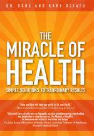 Miracle of Health: Simple Solutions, Extraordinary Results by Uche & Kary Odiatu