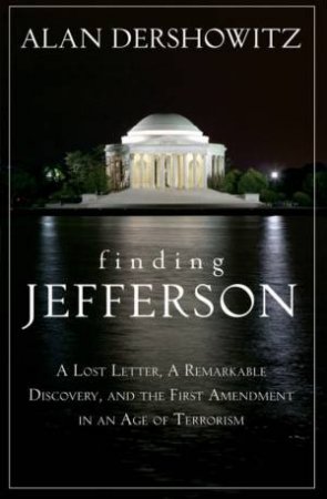 Finding Jefferson: A Lost Letter, A Remarkable Discovery, And The First Amendment In An Age Of Terrorism by Alan Dershowitz