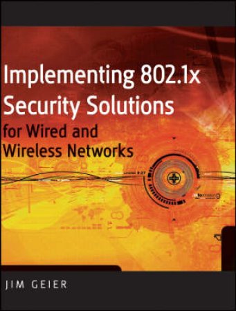 Implementing 802.1X Security Solutions for Wired and Wireless Networks by Jim Geier