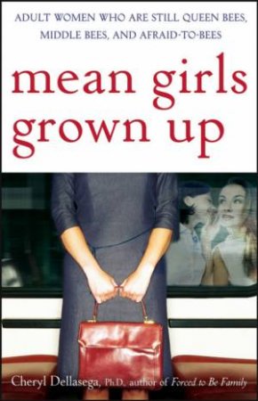 Mean Girls Grown Up: Adult Women Who Are Still Queen Bees, Middle Bees, and Afraid-to-bees by Cheryl Dellasega PhD