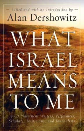 What Israel Means To Me: By 80 Prominent Writers, Performers, Scholars, Politicians And Journalists by Alan Dershowitz (Ed)