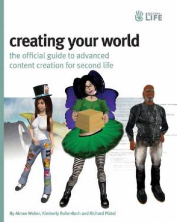 Creating Your World: The Official Guide to Advanced Content Creation for Second Life by Aimee Weber, Kimerly RuferBach, Richard Platel