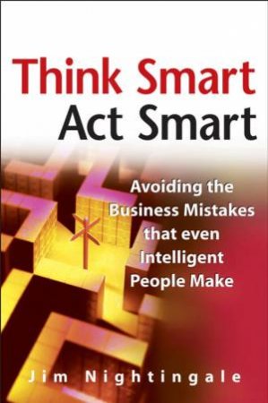 Think Smart - Act Smart: Avoiding The Business Mistakes That Even Intelligent People Make by Jim Nightingale