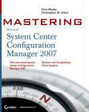 Mastering System Center Configuration Manager 2007 by Chris Mosby & Christopher W Urban