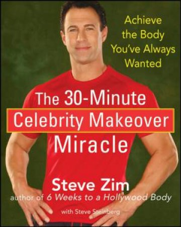 The 30-Minute Celebrity Makeover Miracle: Achieve The Body You've Always Wanted by Steve Zim