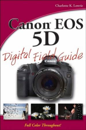 Canon EOS 5D Digital Field Guide by Charlotte Lowrie