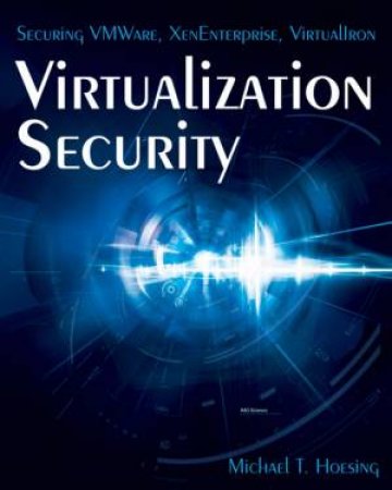 Virtualization Security: Securing Vmware, Xenenterprise, Virtualiron by Michael Hoesing