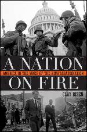 Nation on Fire: America in the Wake of the King Assassination by Clay Risen