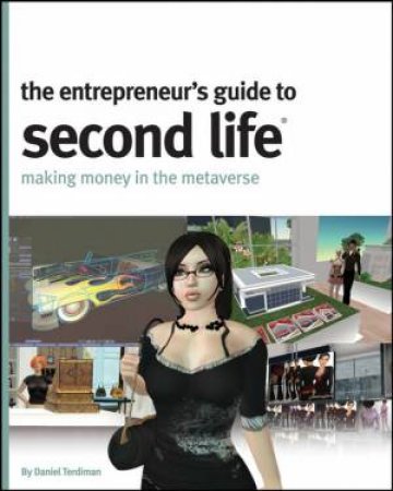 The Entrepreneur's Guide To Second Life: Making Money In The Metaverse by Daniel Terdiman