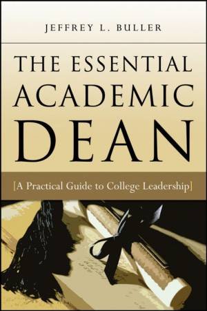 The Essential Academic Dean: A Practical Guide To College Leadership by Jeffrey Buller