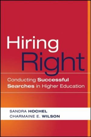 Hiring Right: Conducting Successful Searches In Higher Education by Sandra Hochel