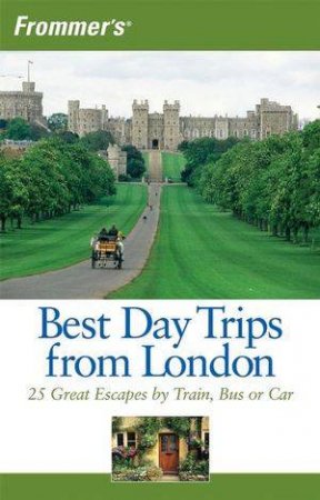 Frommer's Best Day Trips From London: 25 Great Escapes By Train, Bus Or Car, 3rd Edition by Donald Olson 