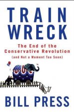 Trainwreck The End of the Conservative Revolution and Not a Moment Too Soon