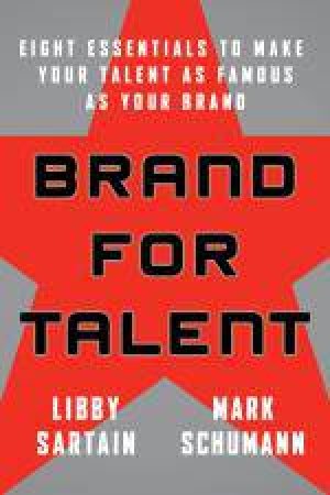 Brand for Talent: Eight Essentials to Make Your Talent as Famous as Your Brand by Libby Sartain & Mark Schumann