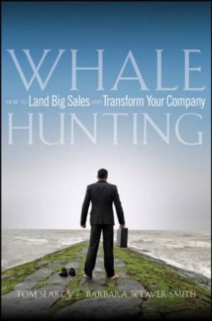 Whale Hunting: How To Land Big Sales And Transform Your Company by Tom Searcy & Barbara Weaver Smith