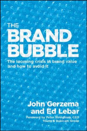 Brand Bubble: The Looming Crisis in Brand Value and How to Avoid It by John Gerzema & Ed Lebar