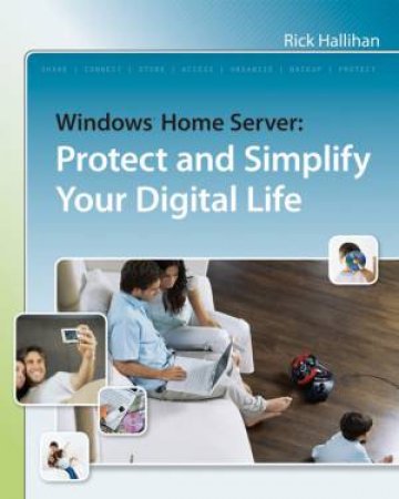 Windows Home Server: Protect And Simplify Your Digital Life by Rick Hallihan