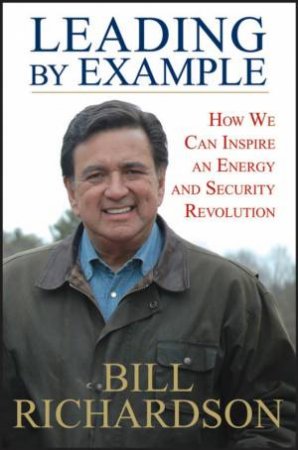 Leading By Example: How We Can Inspire An Energy And Security Revolution by Bill Richardson