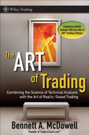 The Art Of Trading: Combining the Science of Technical Analysis with the Art of Reality-Based Trading by Bennett A. McDowell 