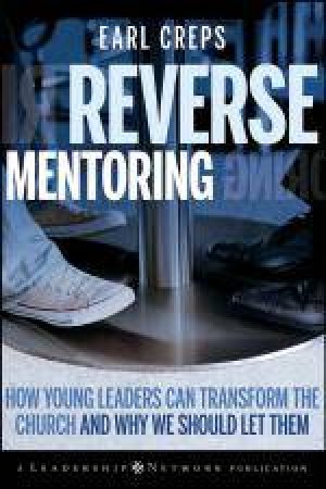 Reverse Mentoring: How Young Leaders Can Transform the Church and Why We Should Let Them by Earl Creps