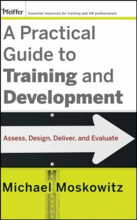 Practical Guide to Training and Development: Assess, Design, Deliver, and Evaluate by Michael Moskowit