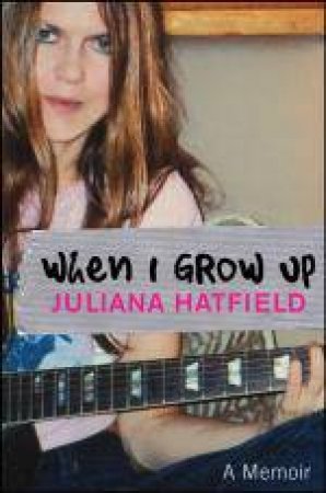 When I Grow Up: A Memoir by Juliana Hatfield