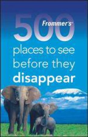 Frommer's: 500 Places to See Before They Disappear, 1st Ed by Holly Hughes