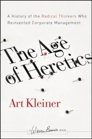 Age of Heretics: A History of the Radical Thinkers Who Reinvented Corporate Management by ART KLEINER