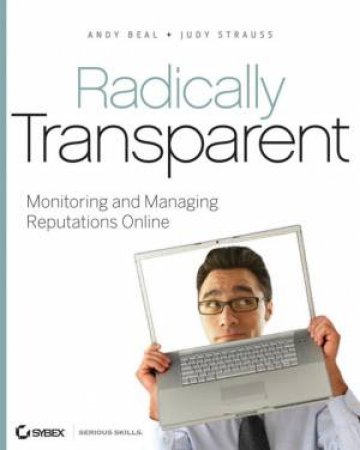 Radically Transparent: Monitoring and Managing Reputations Online by Andy Beal & Judy Strauss