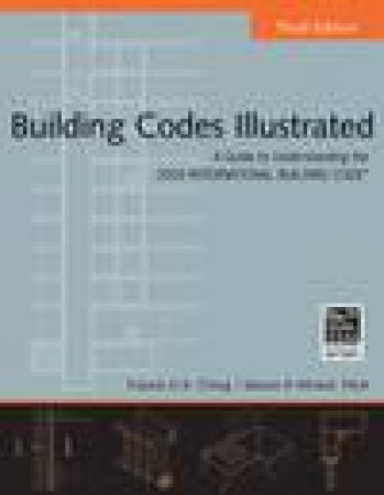 Building Codes Illustrated: A Guide to Understanding the 2009 International Building Code, 3rd Ed by Francis D Ching