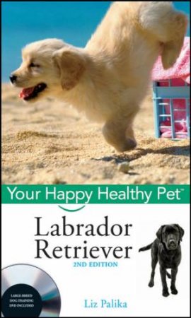 Labrador Retriever: Your Happy Healthy Pet, With Dvd 2nd Ed by Liz Palika