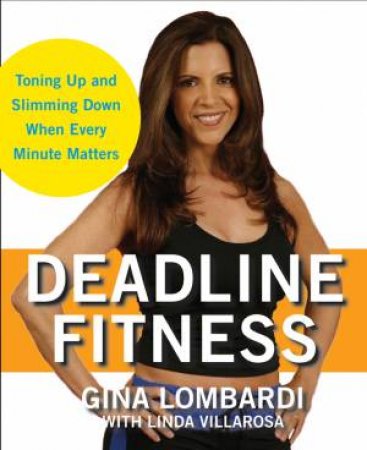 Deadline Fitness: Tone Up and Slim Down When Every Minute Counts by Gina Lombardi