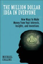 The MillionDollar Idea In Everyone Easy New Ways To Make Money From Your Interests Insights And Inventions